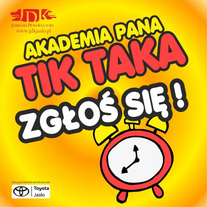 ikonka pan tik tak Obraz zawiera: W lewym górnym rogu logo Jasielskiego Domu Kultury, w lewym dolnym rogu logo Oficjalnego Partnera Motoryzacyjnego Toyoty Jasło. Na środku w dolnej części plakatu znajduje się duży, rysunkowy budzik. Plakat zawiera również tekst: Akademia Pana Tik Taka. Zgłoś się!