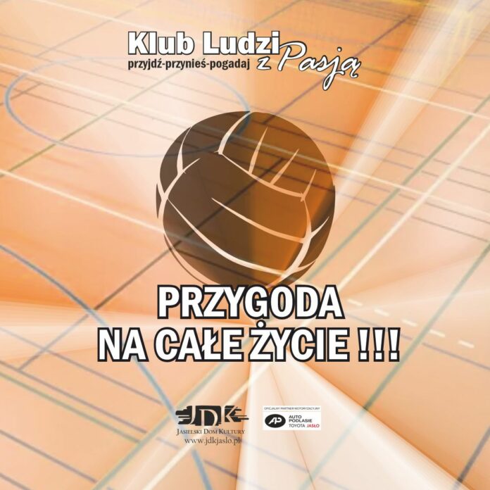 Grafika promująca wydarzenie „Klub Ludzi z Pasją” pod hasłem „Przygoda na całe życie!!!”. Tło przedstawia rozmyty parkiet sali sportowej z liniami boiska, utrzymany w pomarańczowo-białej kolorystyce. W centrum znajduje się graficzny symbol piłki do siatkówki. U góry widnieje napis „Klub Ludzi z Pasją” oraz hasło „przyjdź-przynieś-pogadaj”. Na dole umieszczono logotyp Jasielskiego Domu Kultury oraz znak partnera motoryzacyjnego Auto Podlasie Toyota Jasło.