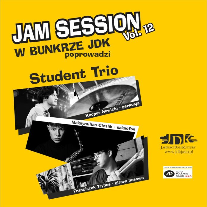 Plakat promujący 12. edycję wydarzenia „Jam Session w Bunkrze JDK”, prowadzonego przez Student Trio. Na żółtym tle znajdują się czarno-białe zdjęcia trzech muzyków grających na perkusji, saksofonie i gitarze basowej. Podano nazwiska wykonawców: Kacper Nowicki, Maksymilian Cieślik i Franciszek Trybus. W prawym dolnym rogu umieszczono logo Jasielskiego Domu Kultury, adres strony internetowej oraz logo partnera motoryzacyjnego.