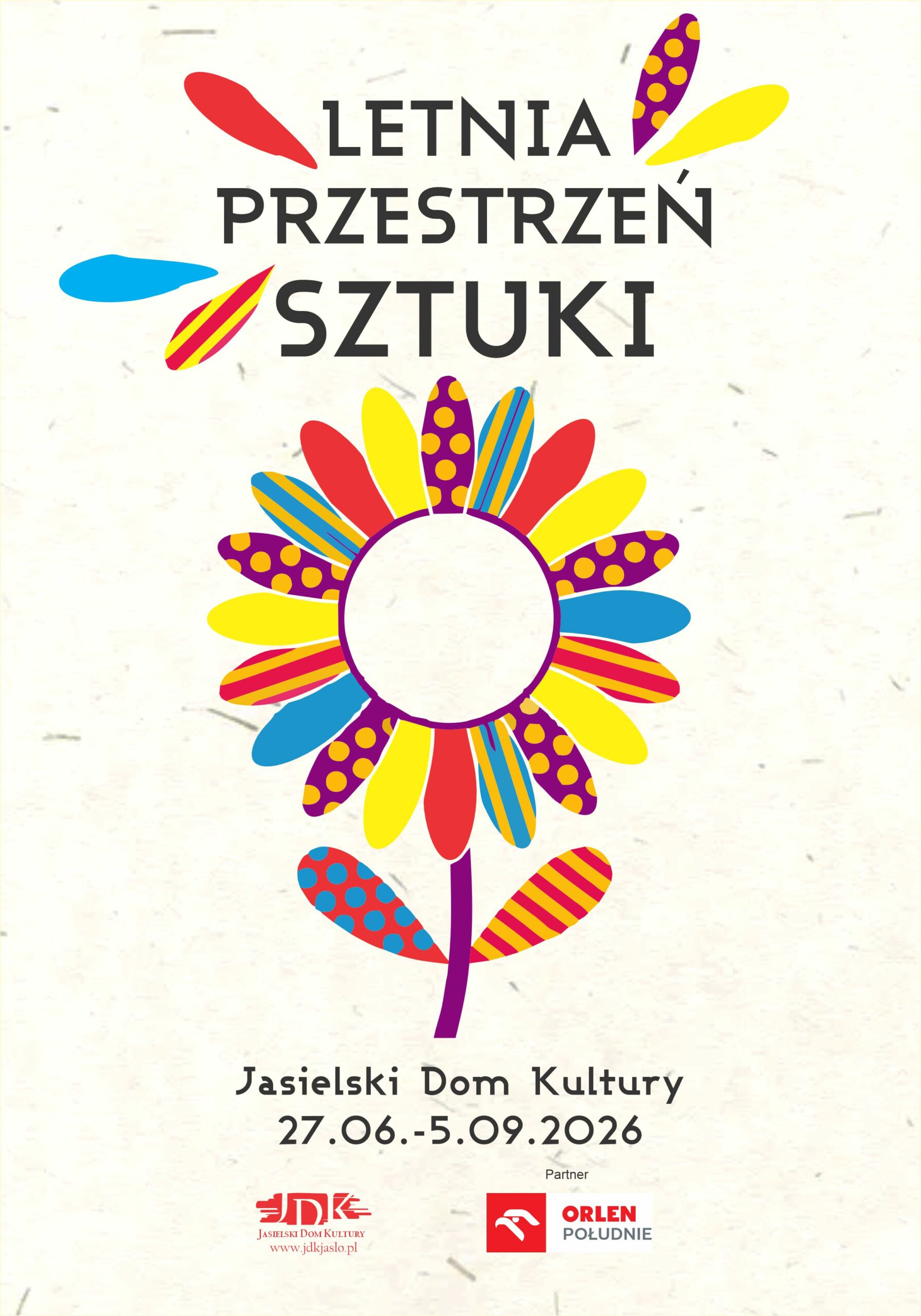 Plakat promujący wydarzenie „Letnia Przestrzeń Sztuki” organizowane przez Jasielski Dom Kultury. Na jasnym tle znajduje się kolorowy, stylizowany kwiat z płatkami w czerwonym, żółtym, niebieskim i fioletowym kolorze, ozdobionymi kropkami i paskami. Powyżej widnieje napis „LETNIA PRZESTRZEŃ SZTUKI”. Na dole plakatu podano nazwę organizatora „Jasielski Dom Kultury” oraz datę wydarzenia: „27.06.–5.09.2026”. W dolnej części znajdują się logotypy Jasielskiego Domu Kultury i ORLEN Południe.